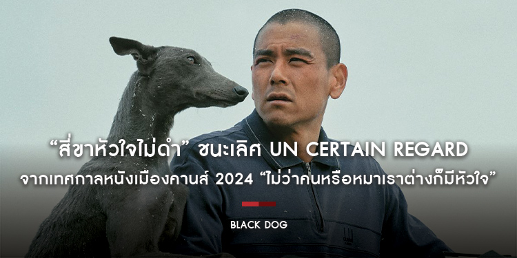 “Black Dog สี่ขาหัวใจไม่ดำ” ชนะเลิศ Un Certain Regard  จากเทศกาลหนังเมืองคานส์ 2024 “ไม่ว่าคนหรือหมาเราต่างก็มีหัวใจ” 10 ธันวาคม ในโรงภาพยนตร์